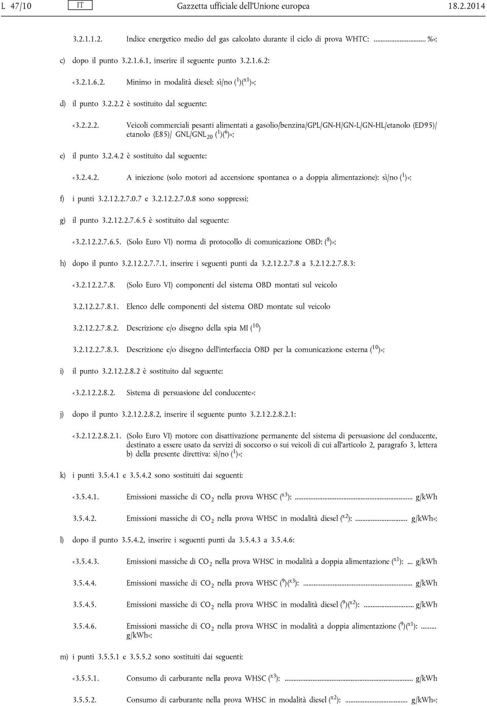 2.4.2 è sostituito dal seguente: «3.2.4.2. A iniezione (solo motori ad accensione spontanea o a doppia alimentazione): sì/no ( 1 )»; f) i punti 3.2.12.2.7.0.7 e 3.2.12.2.7.0.8 sono soppressi; g) il punto 3.