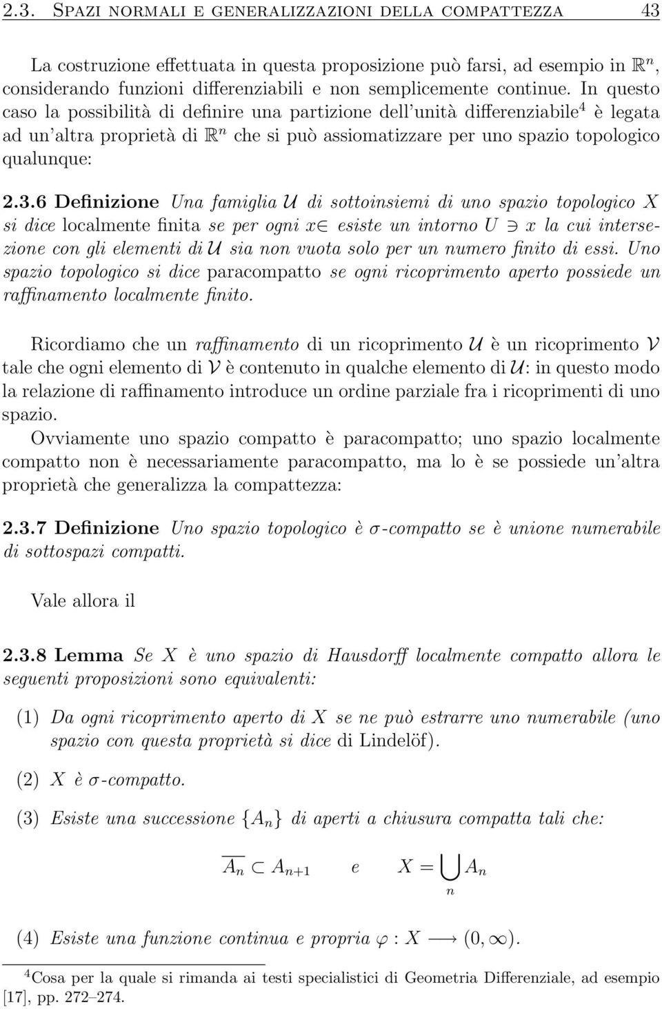 3.6 Definizione Una famiglia U di sottoinsiemi di uno spazio topologico X si dice localmente finita se per ogni x esiste un intorno U x la cui intersezione con gli elementi di U sia non vuota solo