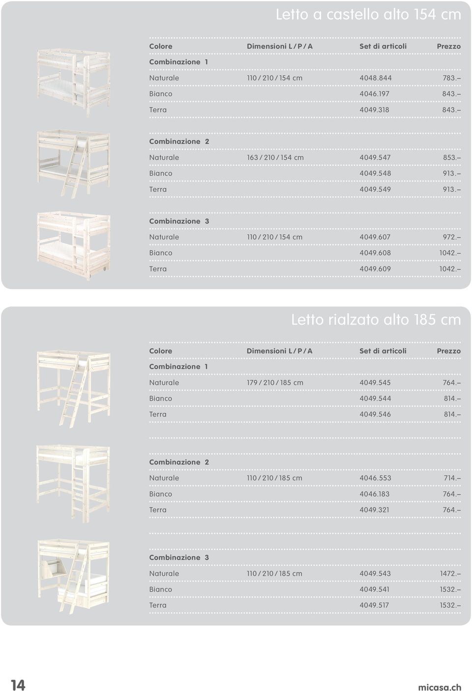 Letto rialzato alto 185 cm Colore Dimensioni L / P / A Set di articoli Prezzo Combinazione 1 Naturale 179 / 210 / 185 cm 4049.545 764. Bianco 4049.544 814. Terra 4049.546 814.