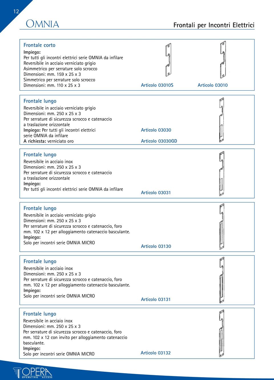 250 x 25 x 3 Per serrature di sicurezza scrocco e catenaccio a traslazione orizzontale Per tutti gli incontri elettrici serie OMNIA da infilare A richiesta: verniciato oro Frontale lungo Reversibile