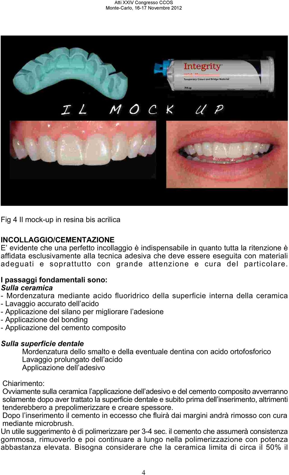 I passaggi fondamentali sono: Sulla ceramica - Mordenzatura mediante acido fluoridrico della superficie interna della ceramica - Lavaggio accurato dell acido - Applicazione del silano per migliorare