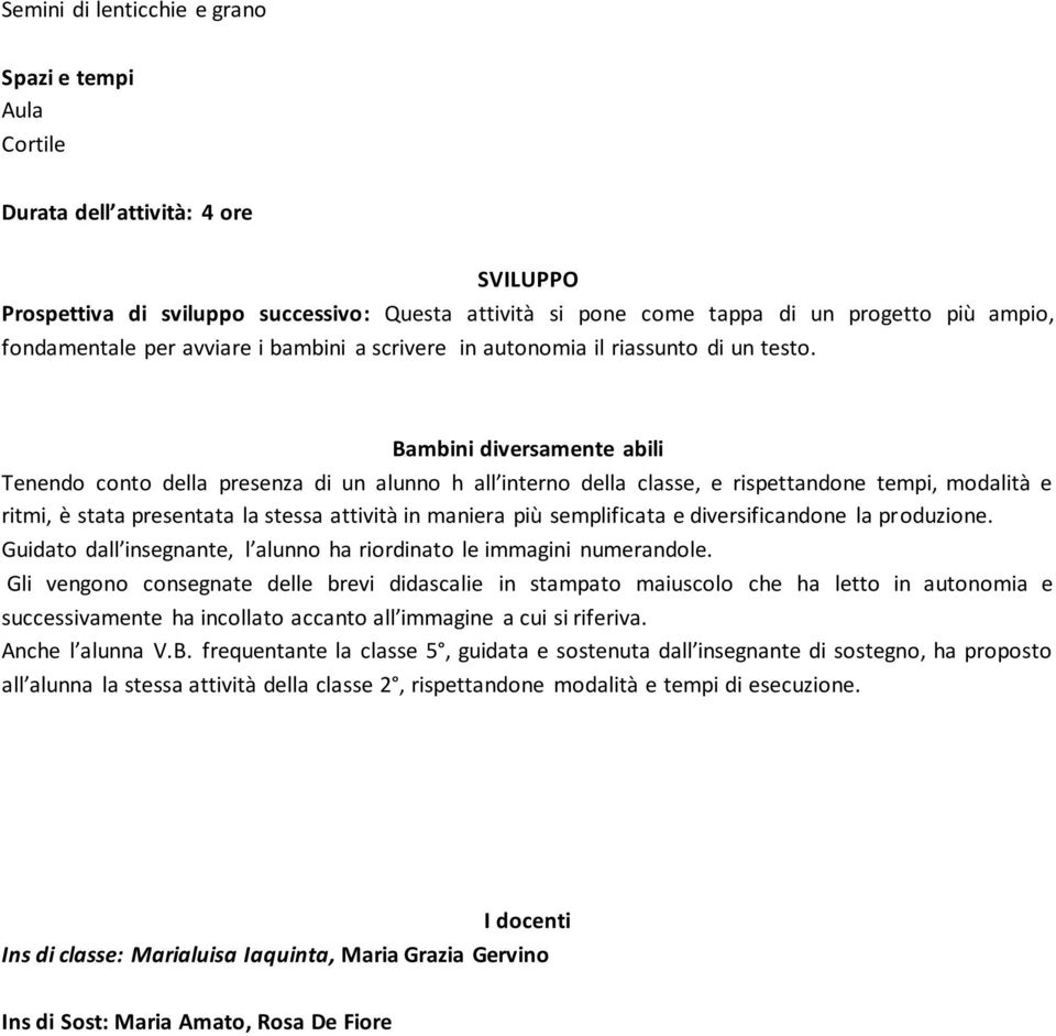 Bambini diversamente abili Tenendo conto della presenza di un alunno h all interno della classe, e rispettandone tempi, modalità e ritmi, è stata presentata la stessa attività in maniera più