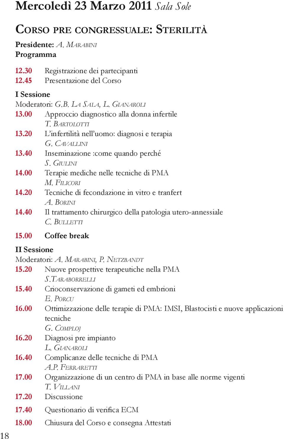 Giulini 14.00 Terapie mediche nelle tecniche di PMA M. Filicori 14.20 Tecniche di fecondazione in vitro e tranfert A. Borini 14.40 Il trattamento chirurgico della patologia utero-annessiale C.