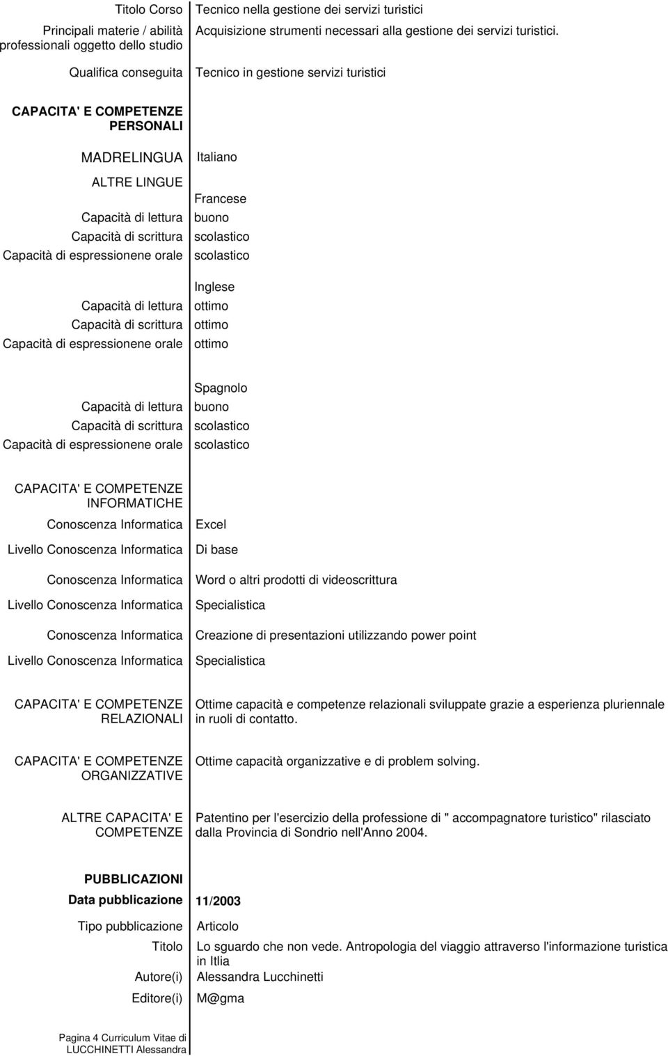 Specialistica Creazione di presentazioni utilizzando power point Specialistica RELAZIONALI Ottime capacità e competenze relazionali sviluppate grazie a esperienza pluriennale in ruoli di contatto.