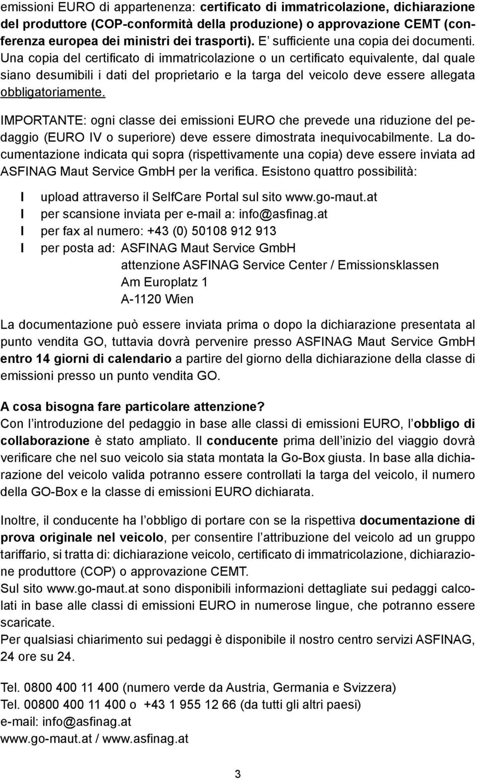 Una copia del certificato di immatricolazione o un certificato equivalente, dal quale siano desumibili i dati del proprietario e la targa del veicolo deve essere allegata obbligatoriamente.