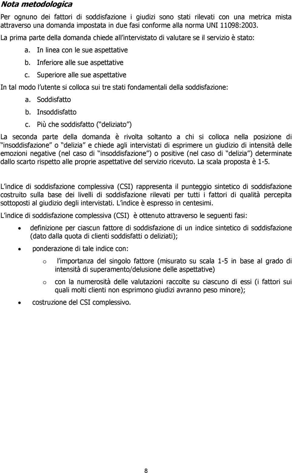 Superiore alle sue aspettative In tal modo l utente si colloca sui tre stati fondamentali della soddisfazione: a. Soddisfatto b. Insoddisfatto c.