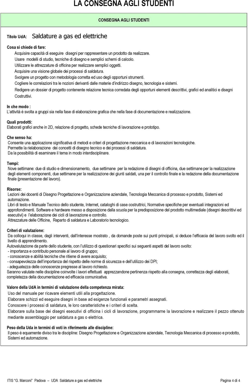 Acquisire una visione globale dei processi di saldatura. Svolgere un progetto con metodologia corretta ed uso degli opportuni strumenti.