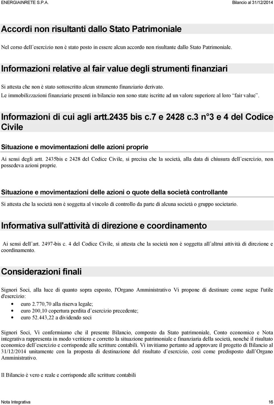 Le immobilizzazioni finanziarie presenti in bilancio non sono state iscritte ad un valore superiore al loro fair value. Informazioni di cui agli artt.2435 bis c.7 e 2428 c.