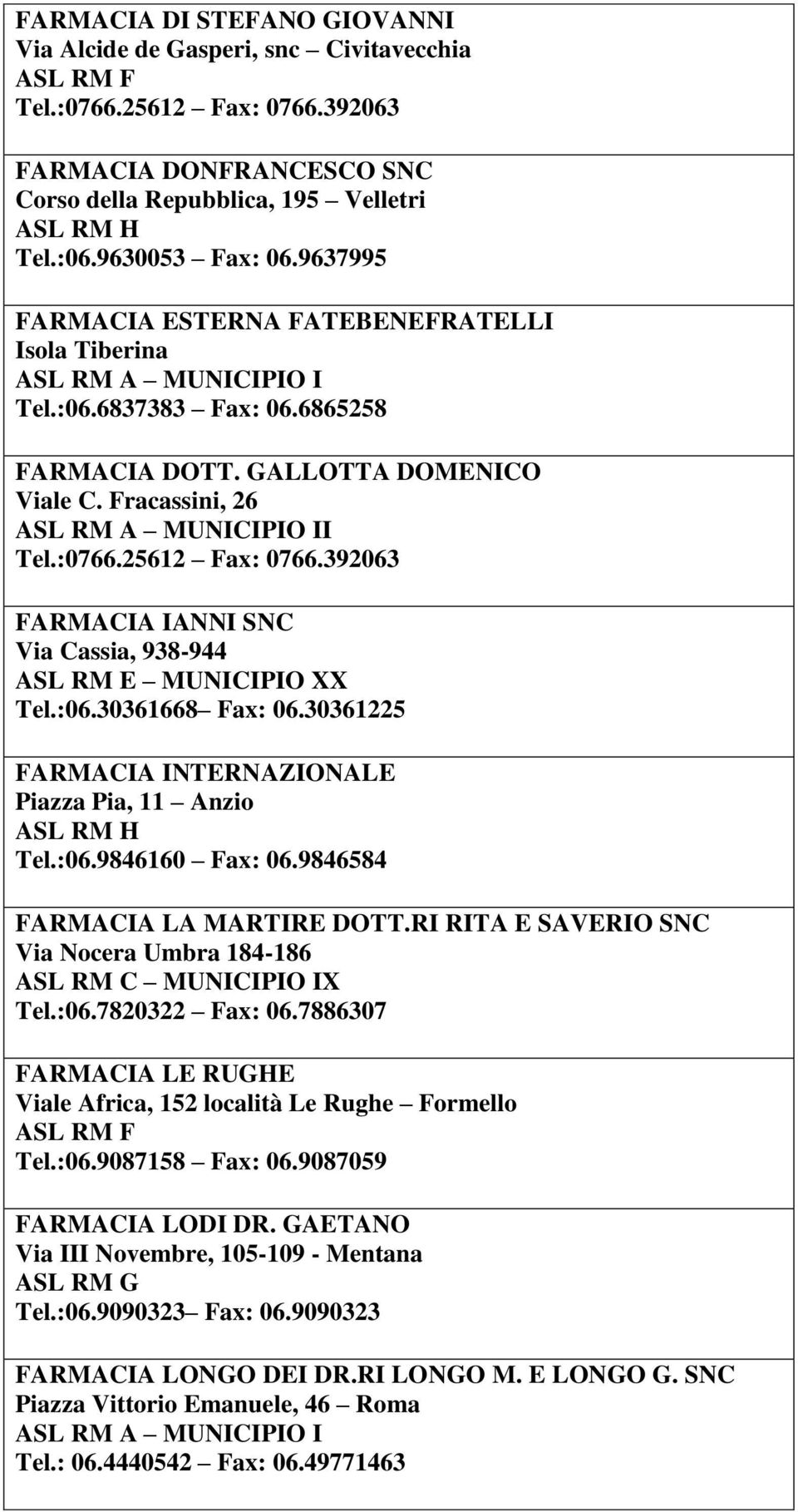 392063 FARMACIA IANNI SNC Via Cassia, 938-944 ASL RM E MUNICIPIO XX Tel.:06.30361668 Fax: 06.30361225 FARMACIA INTERNAZIONALE Piazza Pia, 11 Anzio Tel.:06.9846160 Fax: 06.