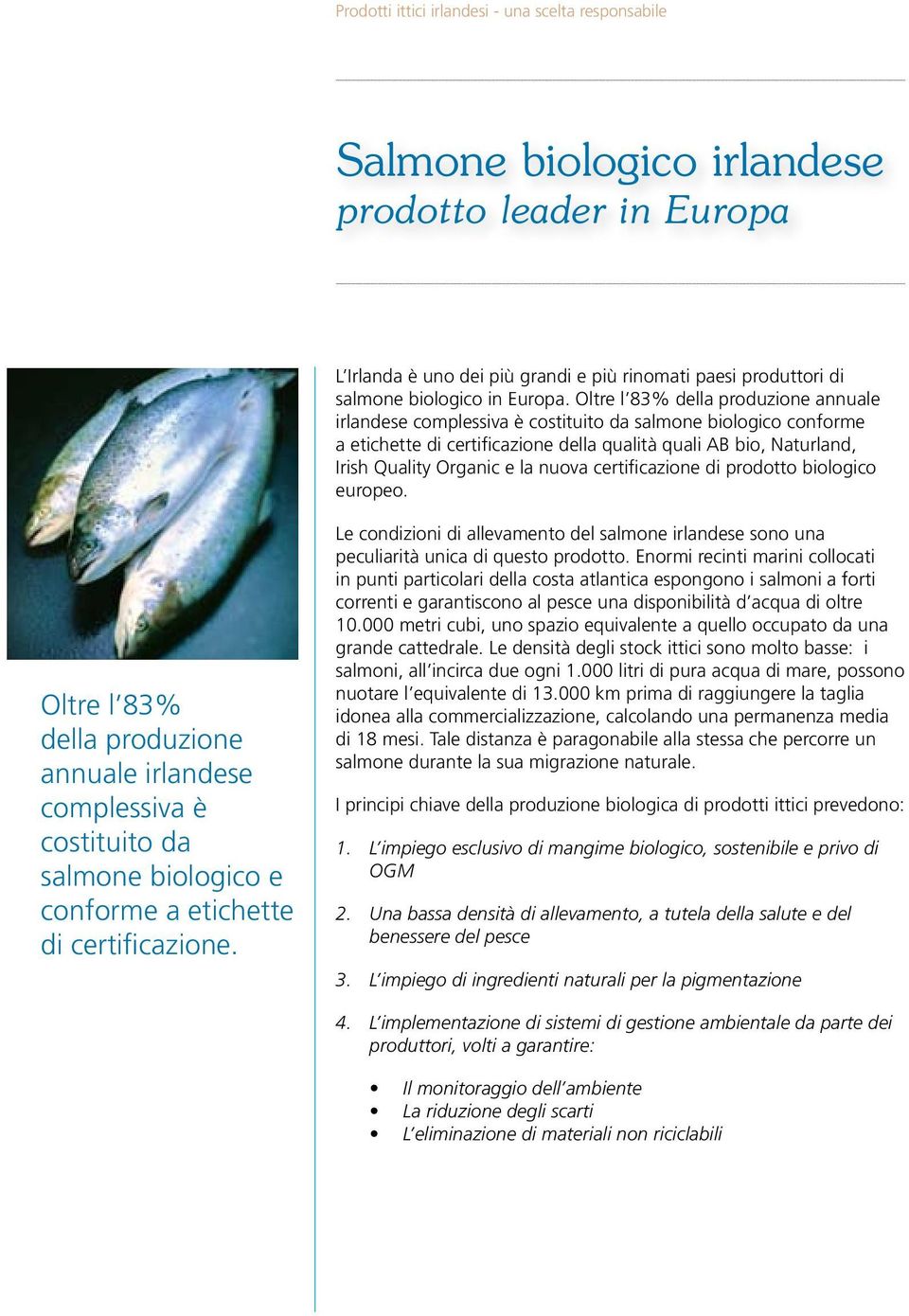 nuova certificazione di prodotto biologico europeo. Oltre l 83% della produzione annuale irlandese complessiva è costituito da salmone biologico e conforme a etichette di certificazione.