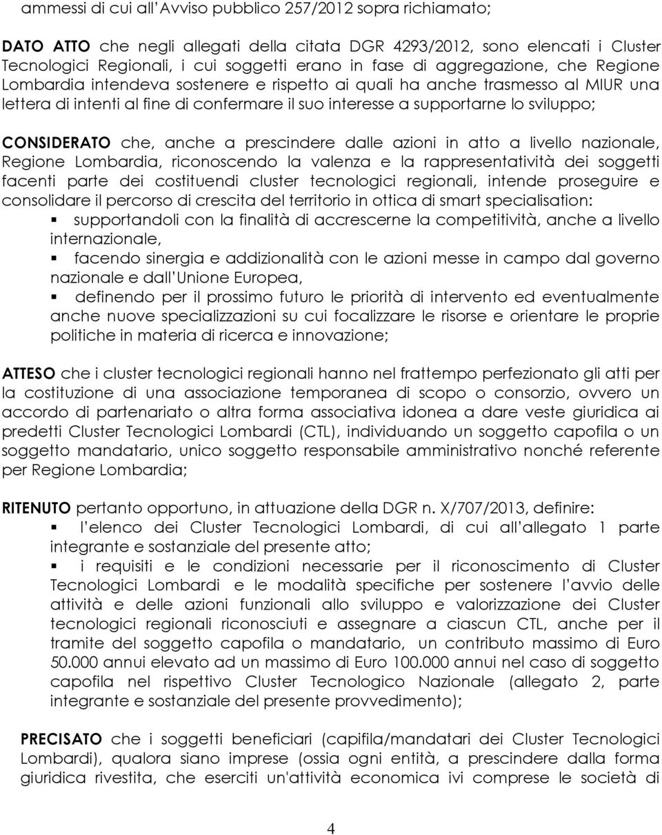 CONSIDERATO che, anche a prescindere dalle azioni in atto a livello nazionale, Regione Lombardia, riconoscendo la valenza e la rappresentatività dei soggetti facenti parte dei costituendi cluster