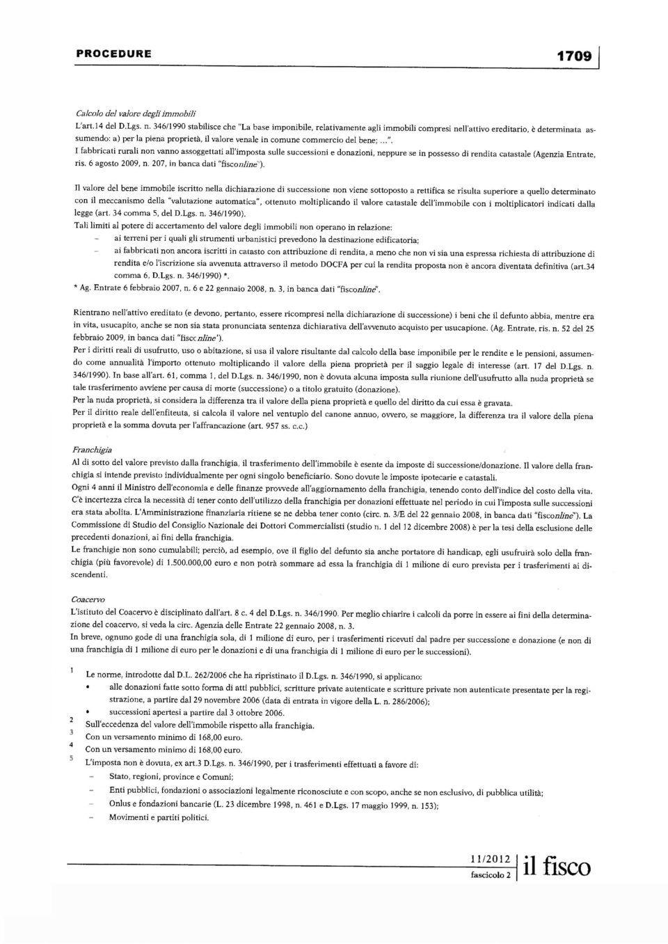 bene;...". I fabbricati rurali non vanno assoggettati all'imposta sulle successioni e donazioni, neppure se in possesso di rendita catastale (Agenzia Entrate, ris. 6 agosto 2009, n.