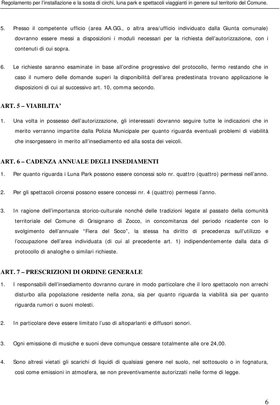 Le richieste saranno esaminate in base all ordine progressivo del protocollo, fermo restando che in caso il numero delle domande superi la disponibilità dell area predestinata trovano applicazione le