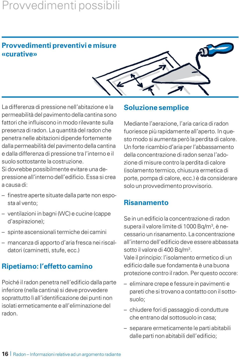 La quantità del radon che penetra nelle abitazioni dipende fortemente dalla permeabilità del pavimento della cantina e dalla differenza di pressione tra l interno e il suolo sottostante la