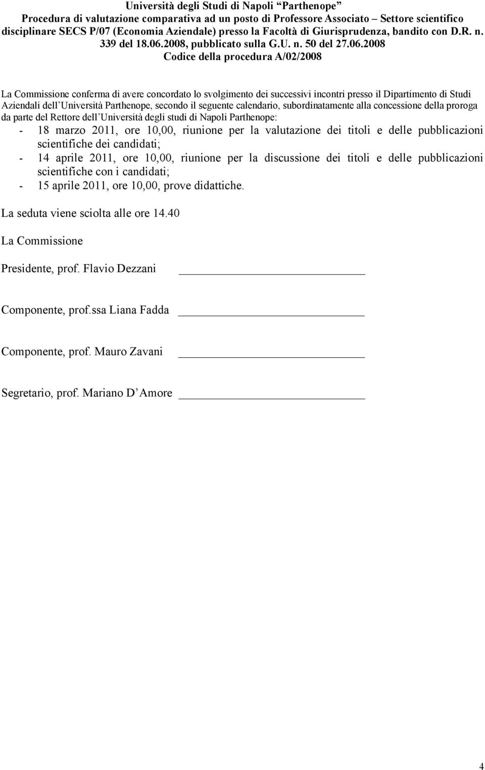 2008 La Commissione conferma di avere concordato lo svolgimento dei successivi incontri presso il Dipartimento di Studi Aziendali dell Università Parthenope, secondo il seguente calendario,