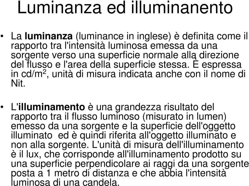 L'illuminamento è una grandezza risultato del rapporto tra il flusso luminoso (misurato in lumen) emesso da una sorgente e la superficie dell'oggetto illuminato ed è quindi riferita