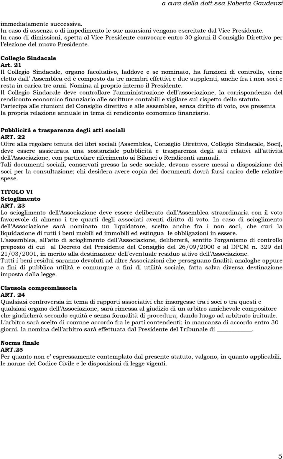 21 Il Collegio Sindacale, organo facoltativo, laddove e se nominato, ha funzioni di controllo, viene eletto dall Assemblea ed è composto da tre membri effettivi e due supplenti, anche fra i non soci