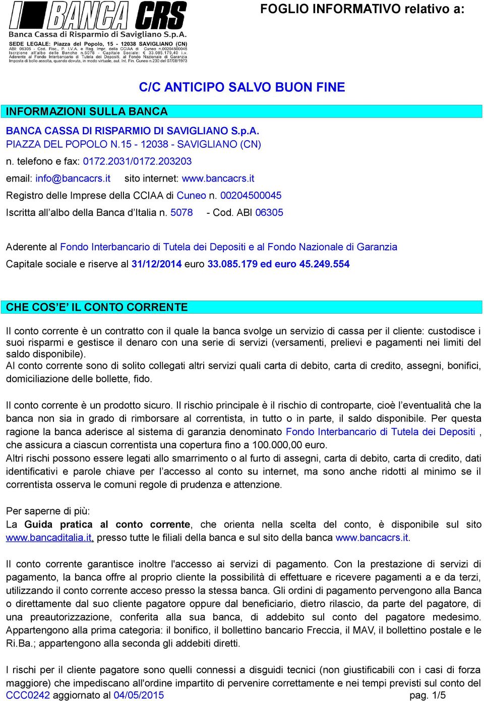 5078 - Cod. ABI 06305 Aderente al Fondo Interbancario di Tutela dei Depositi e al Fondo Nazionale di Garanzia Capitale sociale e riserve al 31/12/2014 euro 33.085.179 ed euro 45.249.