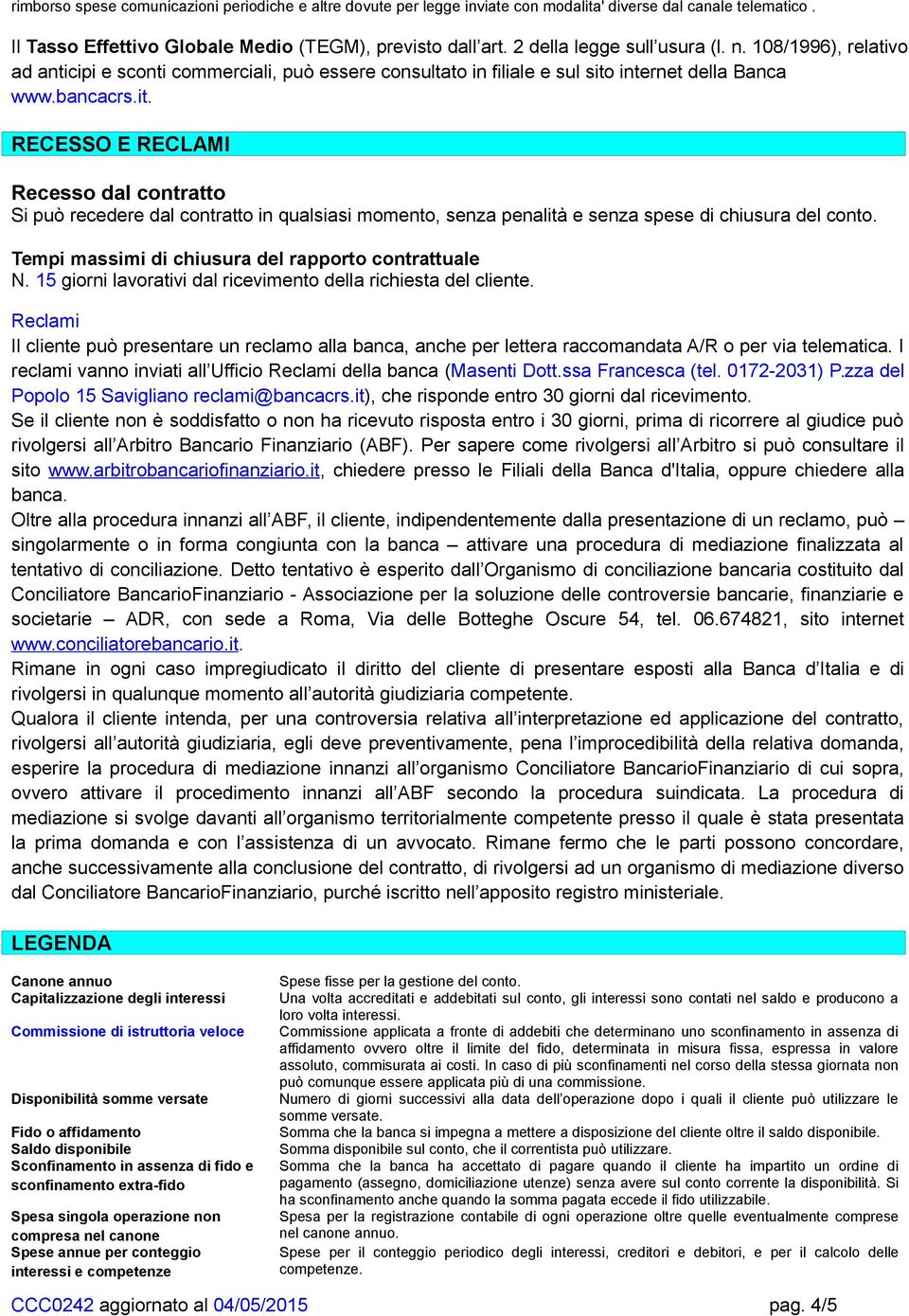 internet della Banca www.bancacrs.it. RECESSO E RECLAMI Recesso dal contratto Si può recedere dal contratto in qualsiasi momento, senza penalità e senza spese di chiusura del conto.