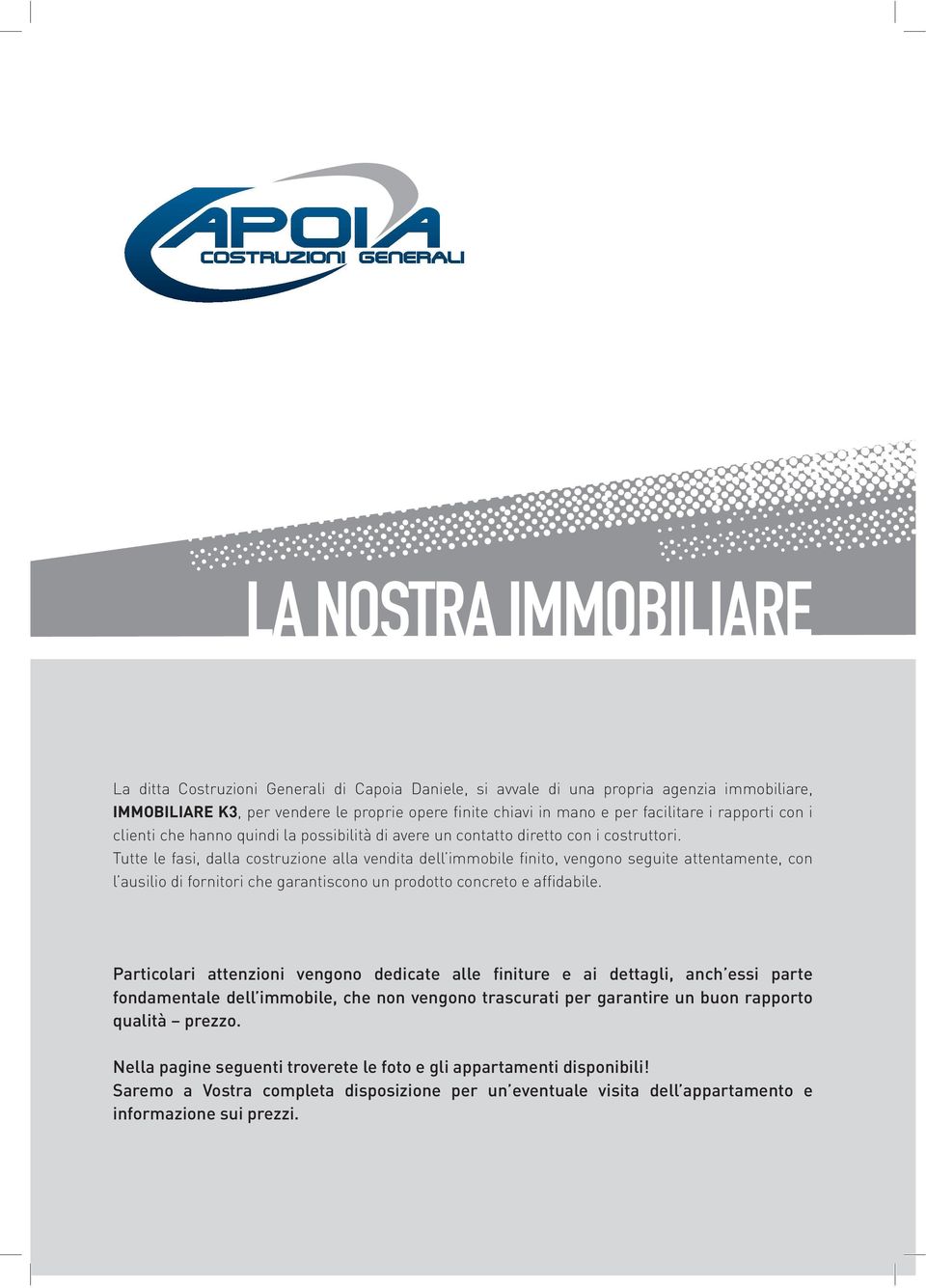 Tutte le fasi, dalla costruzione alla vendita dell immobile finito, vengono seguite attentamente, con l ausilio di fornitori che garantiscono un prodotto concreto e affidabile.