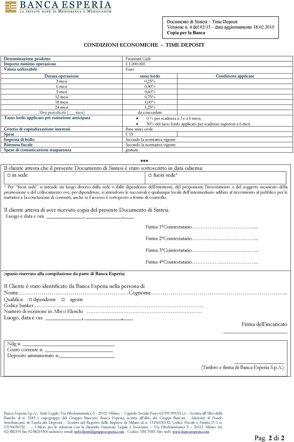 concordare Tasso lordo applicato per estinzione anticipata 0 % per scadenza a 3 e a 6 mesi; 50% del tasso lordo applicato per scadenze superiori a 6 mesi Criterio di capitalizzazione interessi Base