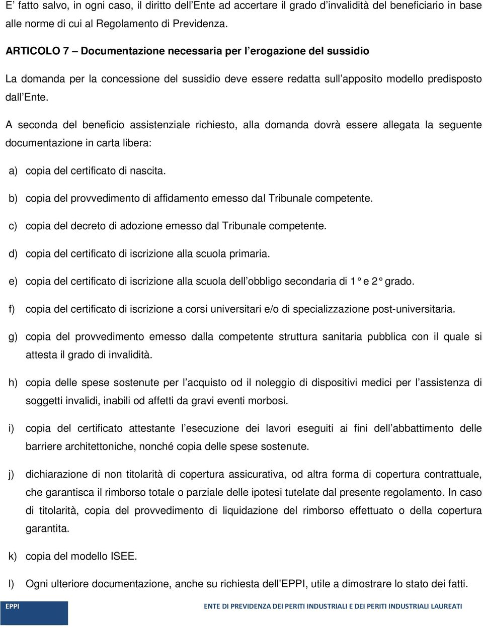 A seconda del beneficio assistenziale richiesto, alla domanda dovrà essere allegata la seguente documentazione in carta libera: a) copia del certificato di nascita.