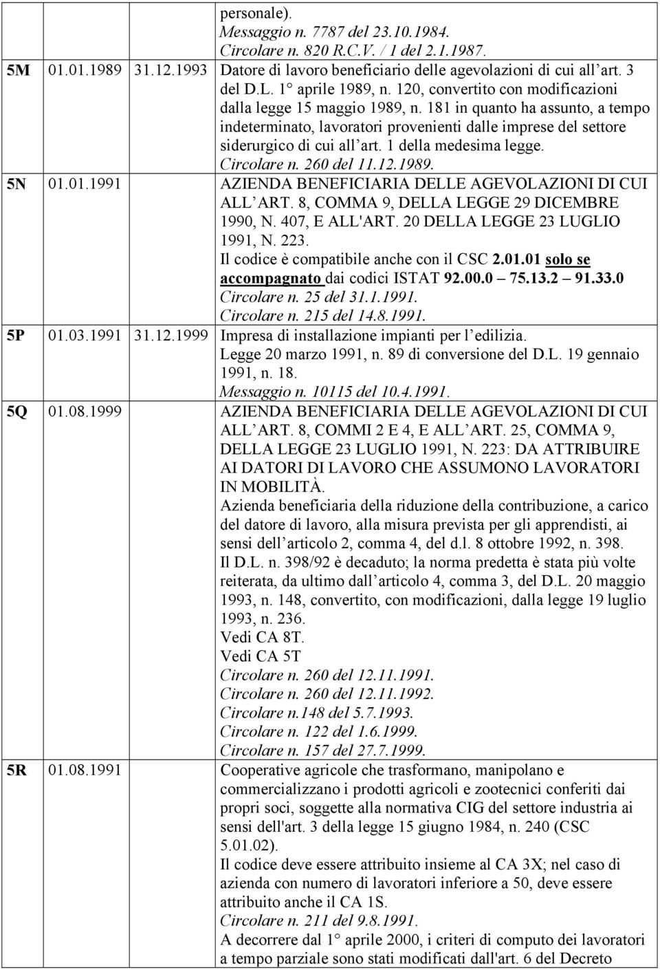 181 in quanto ha assunto, a tempo indeterminato, lavoratori provenienti dalle imprese del settore siderurgico di cui all art. 1 della medesima legge. Circolare n. 260 del 11.12.1989. 5N 01.