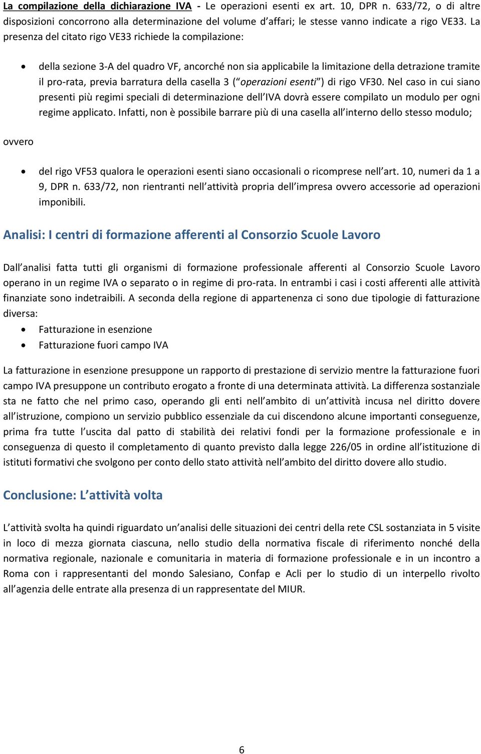 La presenza del citato rigo VE33 richiede la compilazione: della sezione 3-A del quadro VF, ancorché non sia applicabile la limitazione della detrazione tramite il pro-rata, previa barratura della