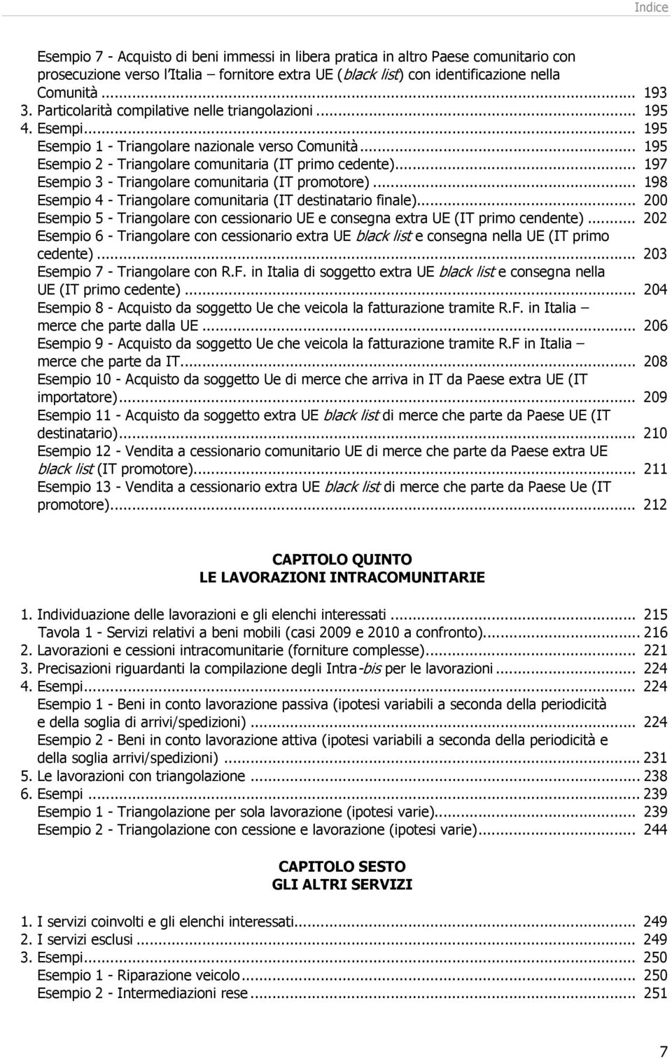 .. 197 Esempio 3 - Triangolare comunitaria (IT promotore)... 198 Esempio 4 - Triangolare comunitaria (IT destinatario finale).