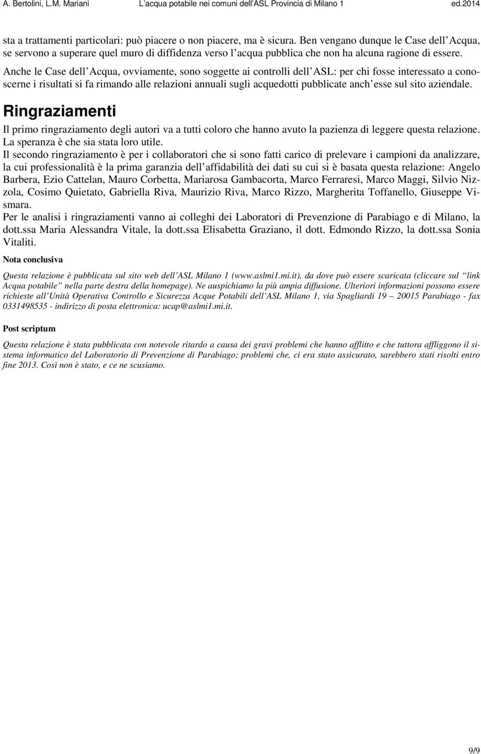 Anche le Case dell Acqua, ovviamente, sono soggette ai controlli dell ASL: per chi fosse interessato a conoscerne i risultati si fa rimando alle relazioni annuali sugli acquedotti pubblicate anch