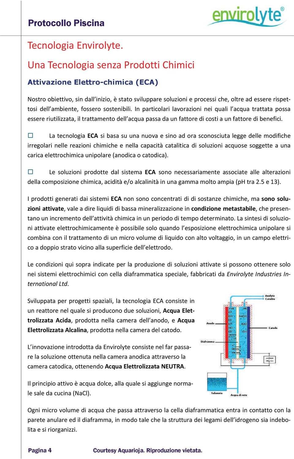 fossero sostenibili. In particolari lavorazioni nei quali l acqua trattata possa essere riutilizzata, il trattamento dell acqua passa da un fattore di costi a un fattore di benefici.