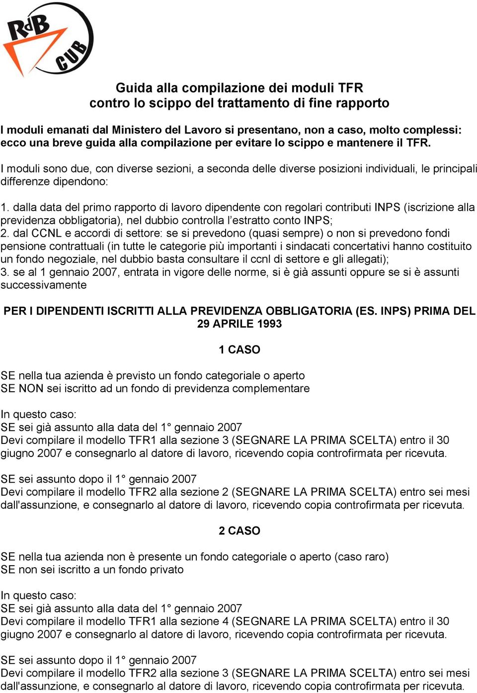 dalla data del primo rapporto di lavoro dipendente con regolari contributi INPS (iscrizione alla previdenza obbligatoria), nel dubbio controlla l estratto conto INPS; 2.