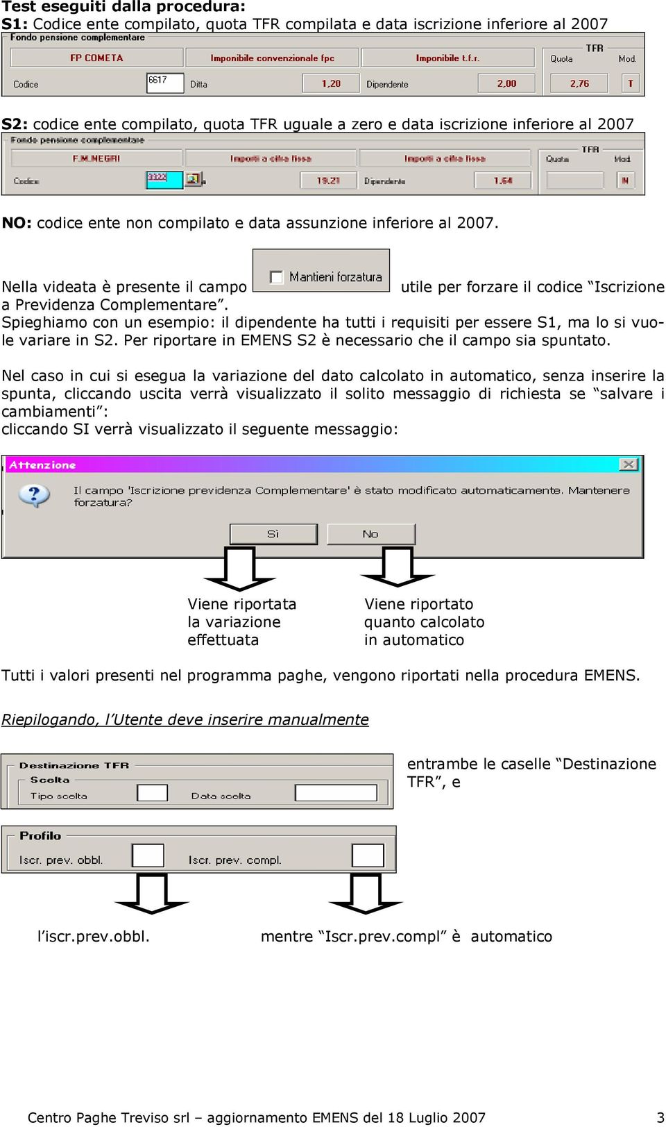 Spieghiamo con un esempio: il dipendente ha tutti i requisiti per essere S1, ma lo si vuole variare in S2. Per riportare in EMENS S2 è necessario che il campo sia spuntato.