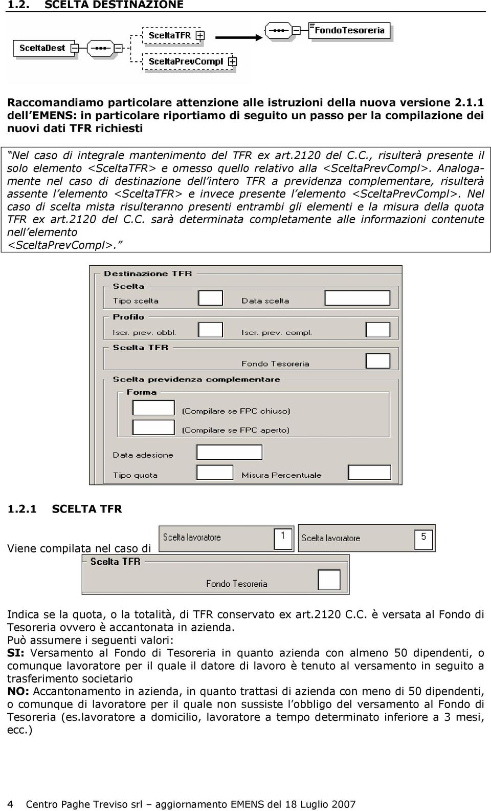 Analogamente nel caso di destinazione dell intero TFR a previdenza complementare, risulterà assente l elemento <SceltaTFR> e invece presente l elemento <SceltaPrevCompl>.