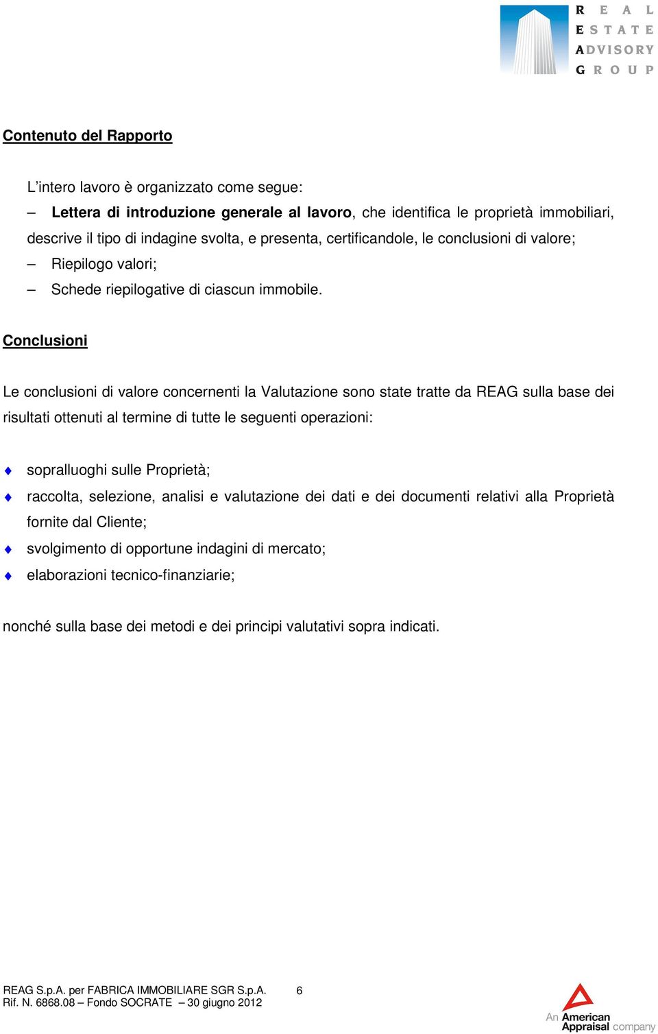 Conclusioni Le conclusioni di valore concernenti la Valutazione sono state tratte da REAG sulla base dei risultati ottenuti al termine di tutte le seguenti operazioni: sopralluoghi sulle Proprietà;