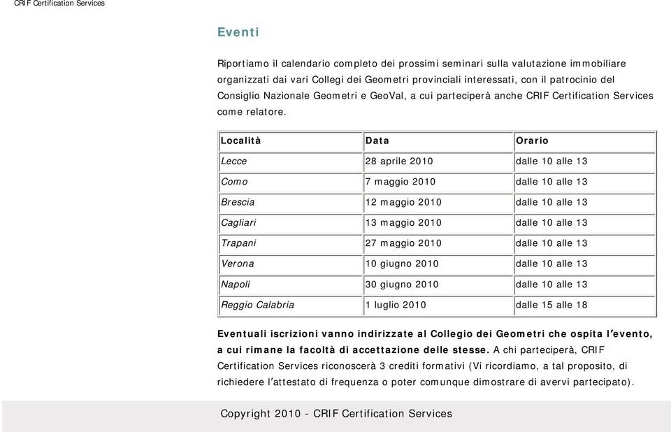 Località Data Orario Lecce 28 aprile 2010 dalle 10 alle 13 Como 7 maggio 2010 dalle 10 alle 13 Brescia 12 maggio 2010 dalle 10 alle 13 Cagliari 13 maggio 2010 dalle 10 alle 13 Trapani 27 maggio 2010