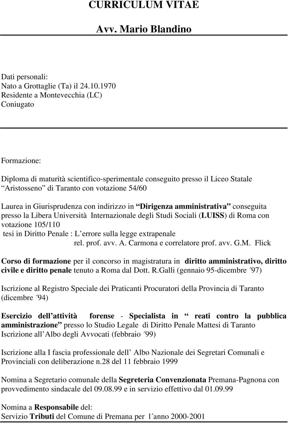 Giurisprudenza con indirizzo in Dirigenza amministrativa conseguita presso la Libera Università Internazionale degli Studi Sociali (LUISS) di Roma con votazione 105/110 tesi in Diritto Penale : L