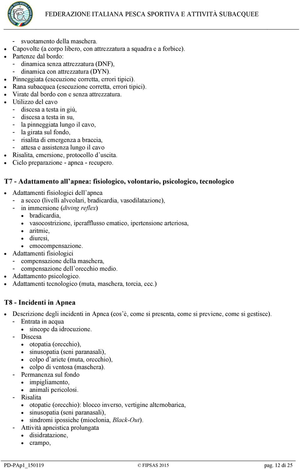 Utilizzo del cavo - discesa a testa in giù, - discesa a testa in su, - la pinneggiata lungo il cavo, - la girata sul fondo, - risalita di emergenza a braccia, - attesa e assistenza lungo il cavo