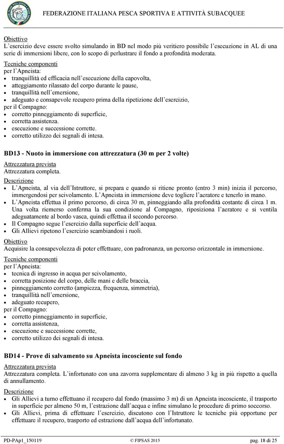 ripetizione dell esercizio, per il Compagno: corretto pinneggiamento di superficie, corretta assistenza. esecuzione e successione corrette. corretto utilizzo dei segnali di intesa.