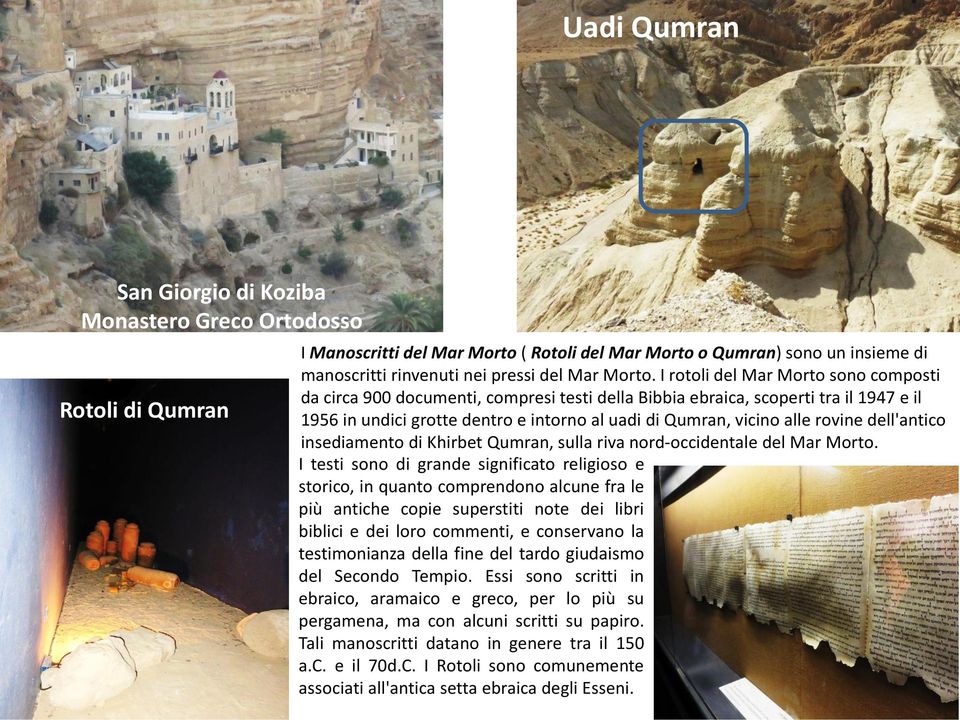 I rotoli del Mar Morto sono composti da circa 900 documenti, compresi testi della Bibbia ebraica, scoperti tra il 1947 e il 1956 in undici grotte dentro e intorno al uadi di Qumran, vicino alle