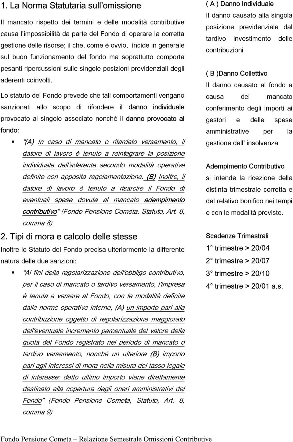 Lo statuto del Fondo prevede che tali comportamenti vengano sanzionati allo scopo di rifondere il danno individuale provocato al singolo associato nonché il danno provocato al fondo: (A) In caso di