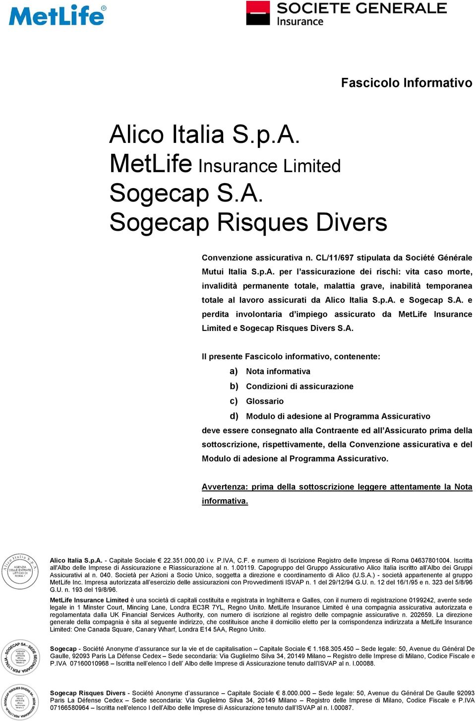 Condizioni di assicurazione c) Glossario d) Modulo di adesione al Programma Assicurativo deve essere consegnato alla Contraente ed all Assicurato prima della sottoscrizione, rispettivamente, della