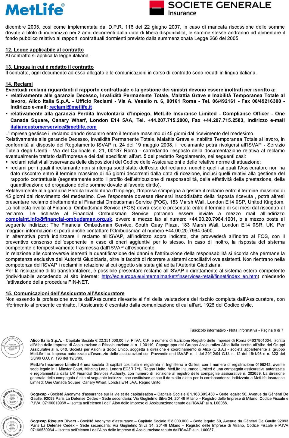 fondo pubblico relativo ai rapporti contrattuali dormienti previsto dalla summenzionata Legge 266 del 2005. 12. Legge applicabile al contratto Al contratto si applica la legge italiana. 13.