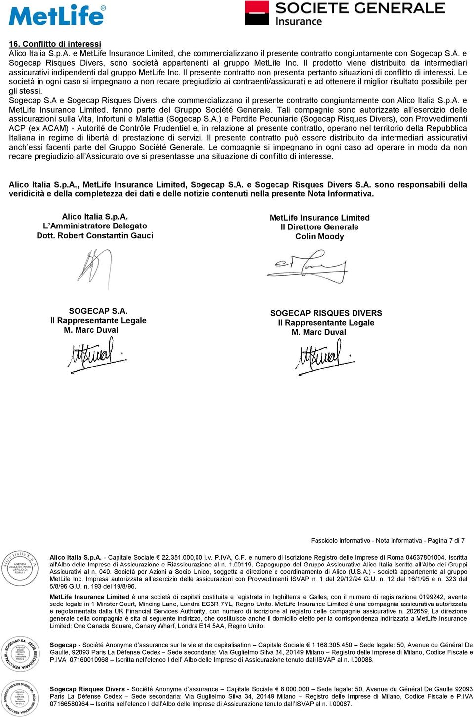 Le società in ogni caso si impegnano a non recare pregiudizio ai contraenti/assicurati e ad ottenere il miglior risultato possibile per gli stessi. Sogecap S.