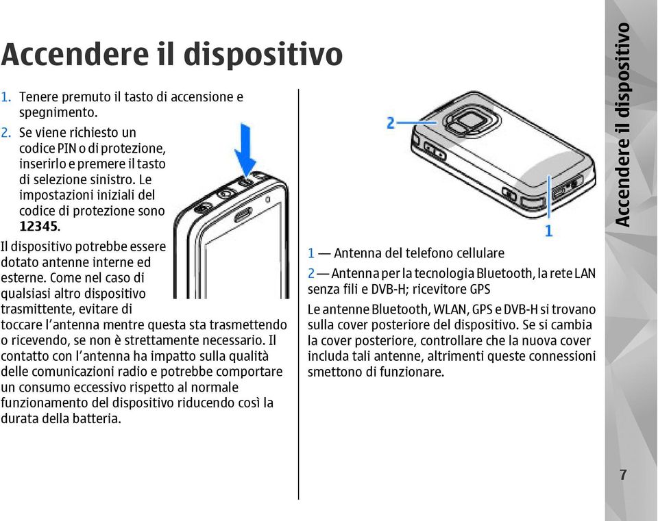 Come nel caso di qualsiasi altro dispositivo trasmittente, evitare di toccare l antenna mentre questa sta trasmettendo o ricevendo, se non è strettamente necessario.