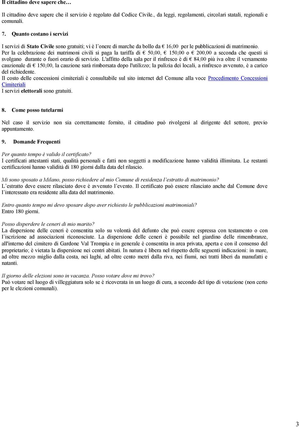 Per la celebrazione dei matrimoni civili si paga la tariffa di 50,00, 150,00 o 200,00 a seconda che questi si svolgano durante o fuori orario di servizio.