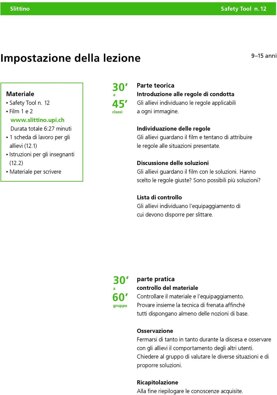 Individuazione delle regole Gli allievi guardano il film e tentano di attribuire le regole alle situazioni presentate. Discussione delle soluzioni Gli allievi guardano il film con le soluzioni.