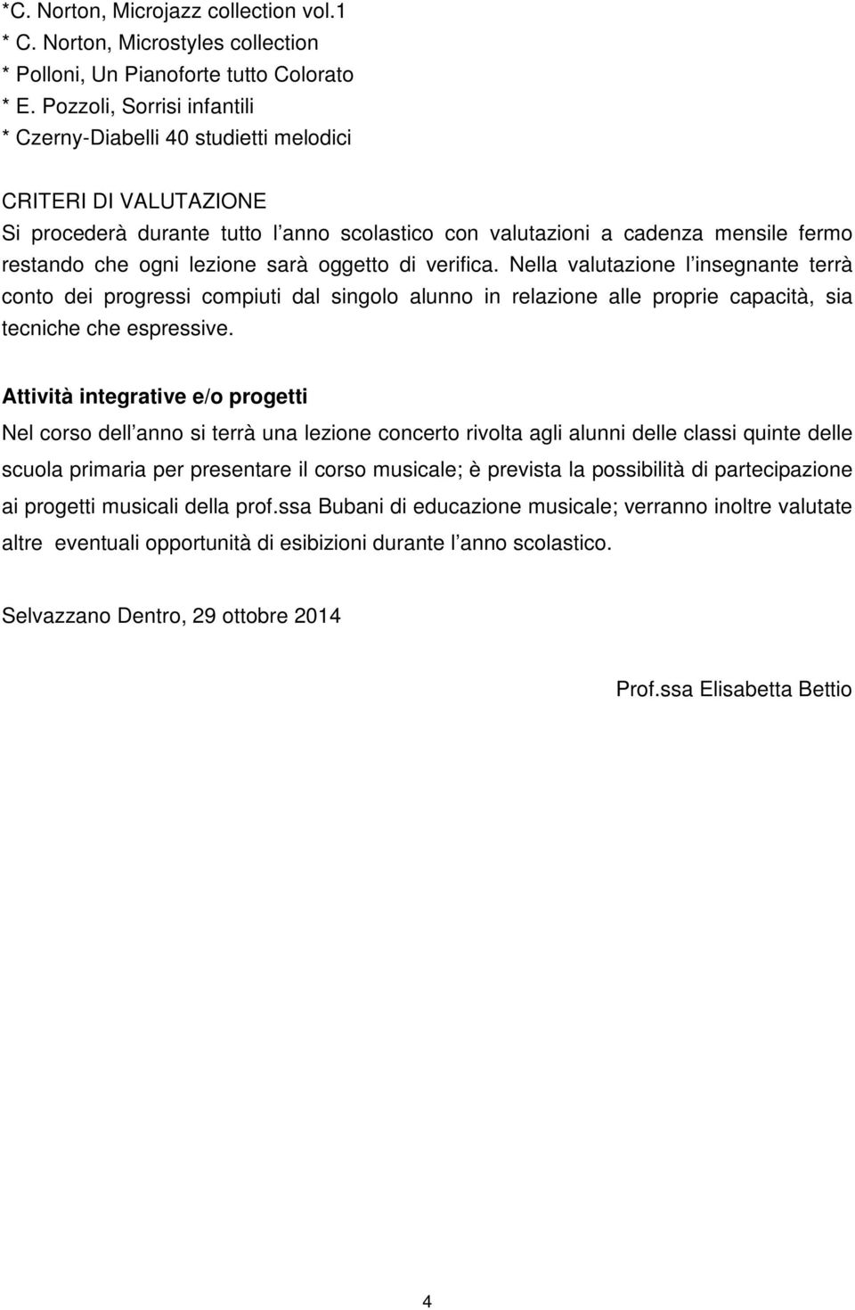 lezione sarà oggetto di verifica. Nella valutazione l insegnante terrà conto dei progressi compiuti dal singolo alunno in relazione alle proprie capacità, sia tecniche che espressive.