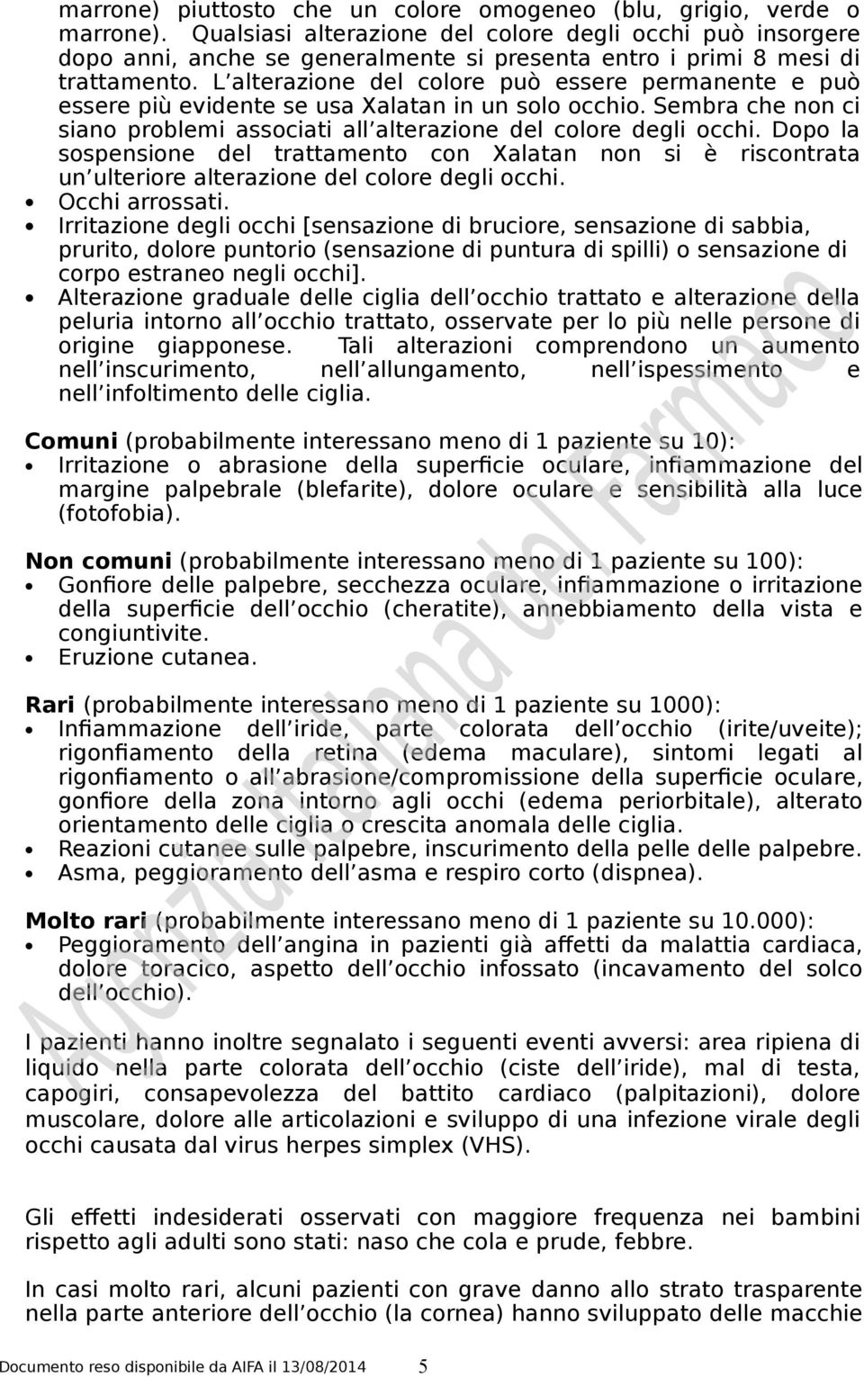 L alterazione del colore può essere permanente e può essere più evidente se usa Xalatan in un solo occhio. Sembra che non ci siano problemi associati all alterazione del colore degli occhi.