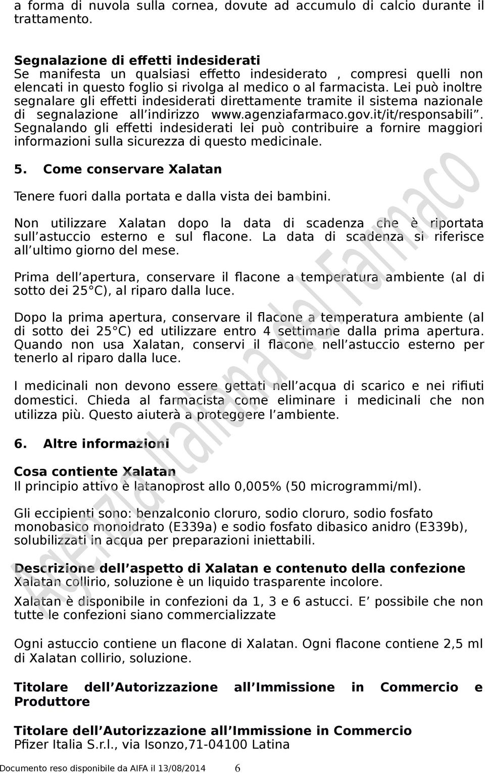 Lei può inoltre segnalare gli effetti indesiderati direttamente tramite il sistema nazionale di segnalazione all indirizzo www.agenziafarmaco.gov.it/it/responsabili.